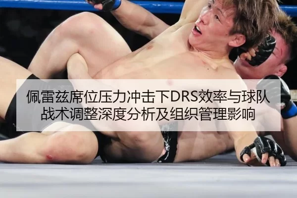 佩雷兹席位压力冲击下DRS效率与球队战术调整深度分析及组织管理影响